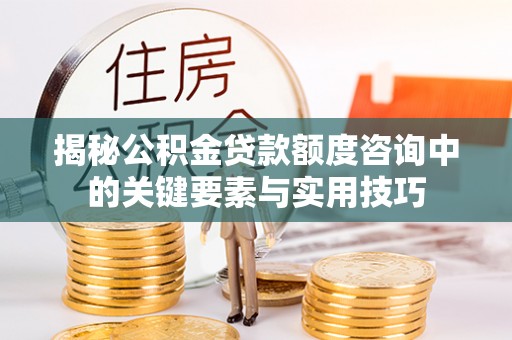 滕州揭秘公积金贷款额度咨询中的关键要素与实用技巧
