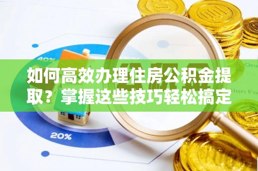 滕州如何高效办理住房公积金提取？掌握这些技巧轻松搞定