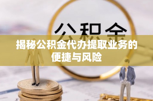 滕州揭秘公积金代办提取业务的便捷与风险