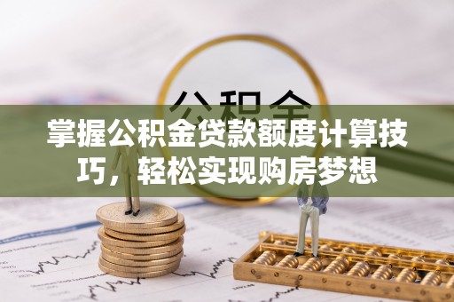 滕州掌握公积金贷款额度计算技巧，轻松实现购房梦想