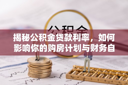 滕州揭秘公积金贷款利率，如何影响你的购房计划与财务自由