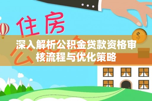 滕州深入解析公积金贷款资格审核流程与优化策略