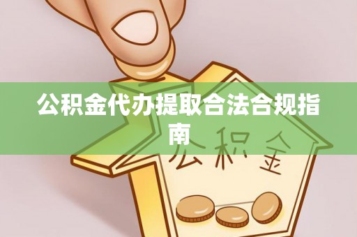 滕州公积金代办提取合法合规指南