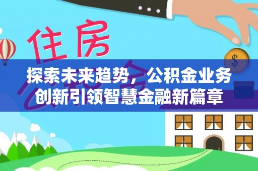 滕州探索未来趋势，公积金业务创新引领智慧金融新篇章