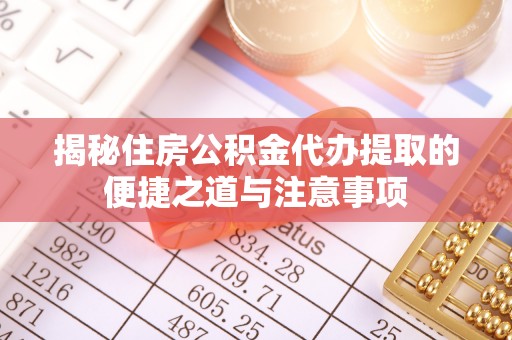 滕州揭秘住房公积金代办提取的便捷之道与注意事项