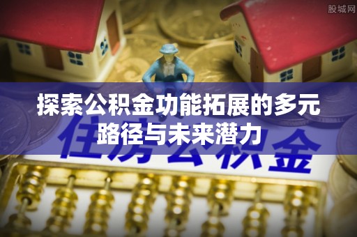 滕州探索公积金功能拓展的多元路径与未来潜力
