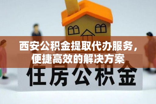 滕州西安公积金提取代办服务，便捷高效的解决方案