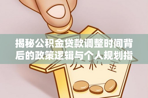 滕州揭秘公积金贷款调整时间背后的政策逻辑与个人规划指南