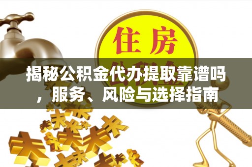 滕州揭秘公积金代办提取靠谱吗，服务、风险与选择指南