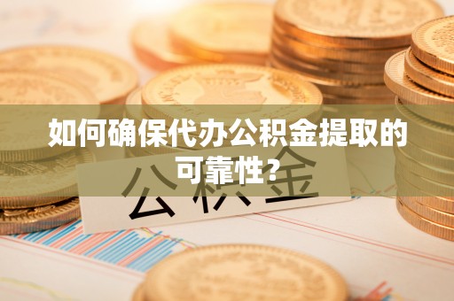 滕州如何确保代办公积金提取的可靠性？