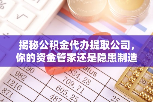 滕州揭秘公积金代办提取公司，你的资金管家还是隐患制造者？