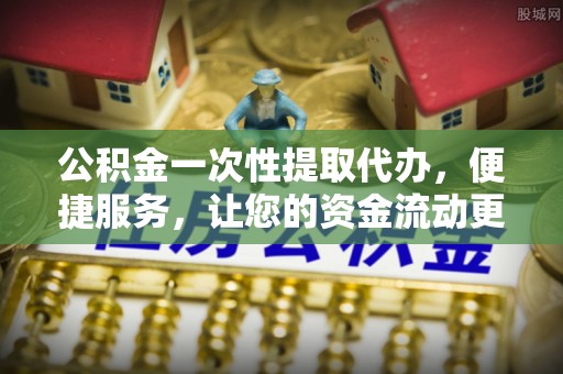 滕州公积金一次性提取代办，便捷服务，让您的资金流动更高效