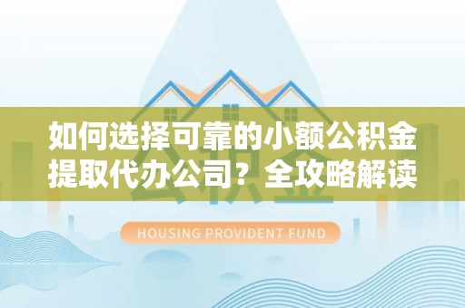 滕州如何选择可靠的小额公积金提取代办公司？全攻略解读