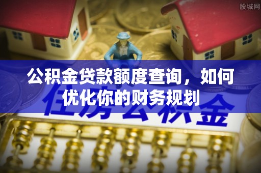 滕州公积金贷款额度查询，如何优化你的财务规划