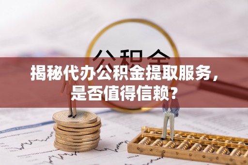 滕州揭秘代办公积金提取服务，是否值得信赖？