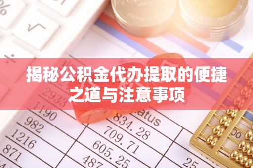 滕州揭秘公积金代办提取的便捷之道与注意事项