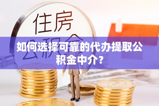 滕州如何选择可靠的代办提取公积金中介？