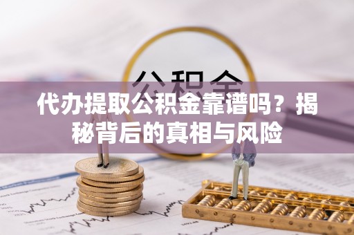 滕州代办提取公积金靠谱吗？揭秘背后的真相与风险