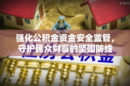 滕州强化公积金资金安全监管，守护民众财富的坚固防线