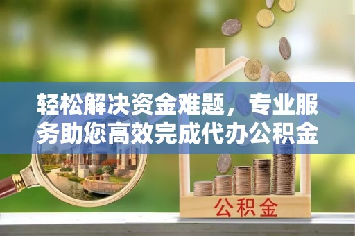 滕州轻松解决资金难题，专业服务助您高效完成代办公积金提取