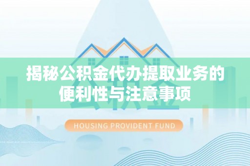 滕州揭秘公积金代办提取业务的便利性与注意事项