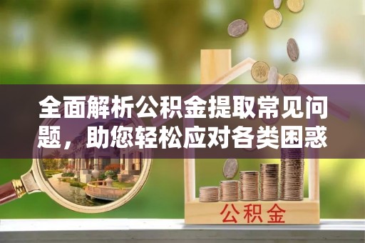 滕州全面解析公积金提取常见问题，助您轻松应对各类困惑