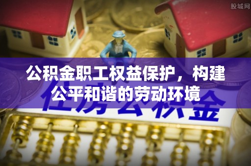 滕州公积金职工权益保护，构建公平和谐的劳动环境