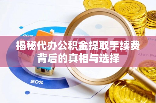 滕州揭秘代办公积金提取手续费背后的真相与选择