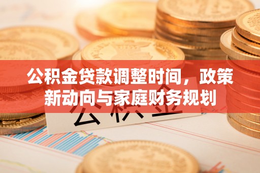 滕州公积金贷款调整时间，政策新动向与家庭财务规划