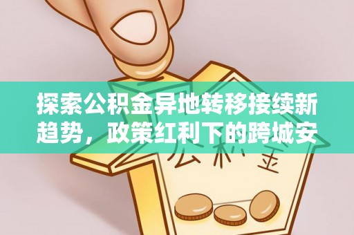 滕州探索公积金异地转移接续新趋势，政策红利下的跨城安居梦想
