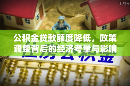 滕州公积金贷款额度降低，政策调整背后的经济考量与影响