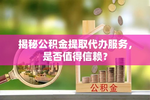 滕州揭秘公积金提取代办服务，是否值得信赖？
