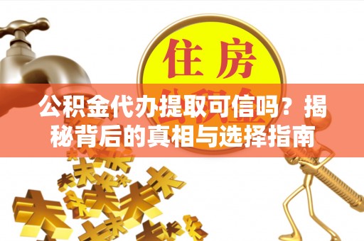 滕州公积金代办提取可信吗？揭秘背后的真相与选择指南