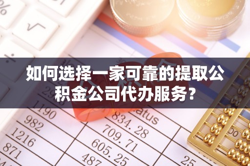 滕州如何选择一家可靠的提取公积金公司代办服务？