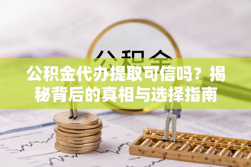 滕州公积金代办提取可信吗？揭秘背后的真相与选择指南