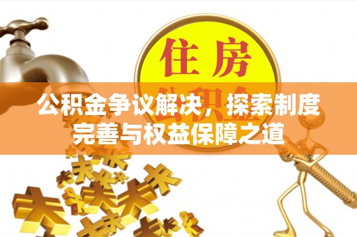 滕州公积金争议解决，探索制度完善与权益保障之道
