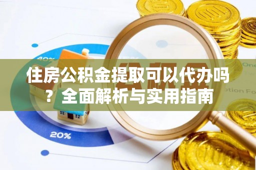 滕州住房公积金提取可以代办吗？全面解析与实用指南