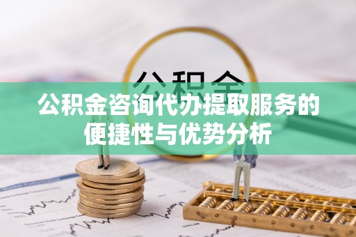 滕州公积金咨询代办提取服务的便捷性与优势分析