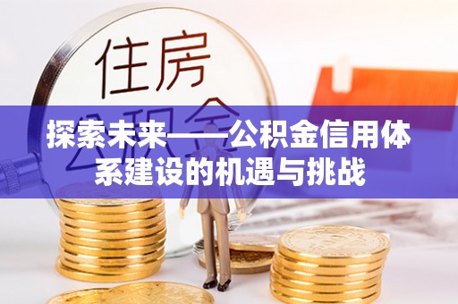 滕州探索未来——公积金信用体系建设的机遇与挑战