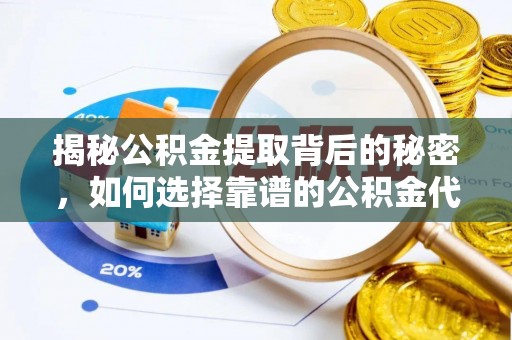 滕州揭秘公积金提取背后的秘密，如何选择靠谱的公积金代办提取公司？