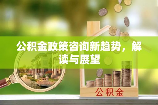 滕州公积金政策咨询新趋势，解读与展望
