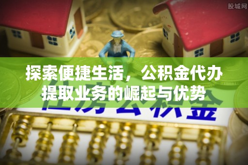 滕州探索便捷生活，公积金代办提取业务的崛起与优势