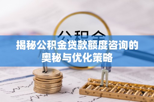 滕州揭秘公积金贷款额度咨询的奥秘与优化策略