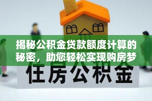 滕州揭秘公积金贷款额度计算的秘密，助您轻松实现购房梦想