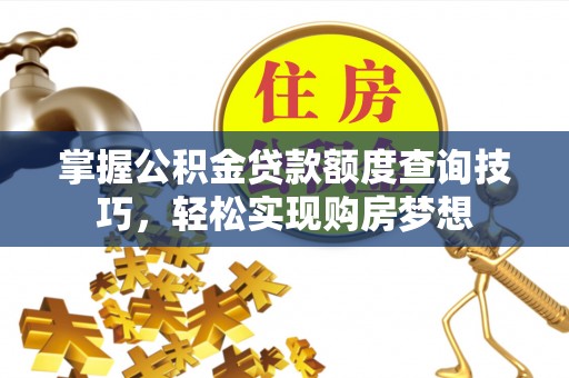 滕州掌握公积金贷款额度查询技巧，轻松实现购房梦想