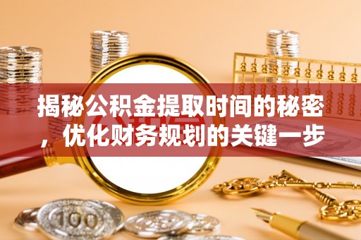 滕州揭秘公积金提取时间的秘密，优化财务规划的关键一步