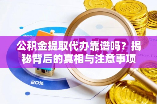 滕州公积金提取代办靠谱吗？揭秘背后的真相与注意事项