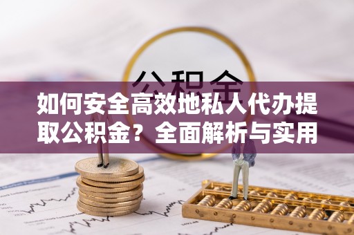滕州如何安全高效地私人代办提取公积金？全面解析与实用建议