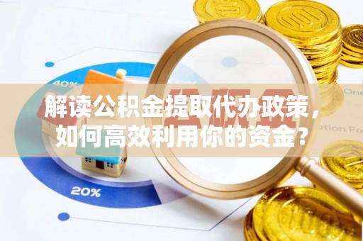 滕州解读公积金提取代办政策，如何高效利用你的资金？