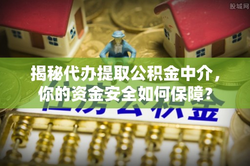 滕州揭秘代办提取公积金中介，你的资金安全如何保障？